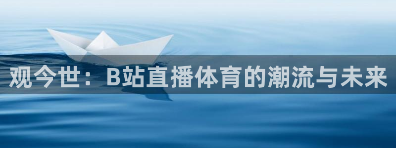 51视频在线直播nba：观今世：B站直播体育的潮流与未来