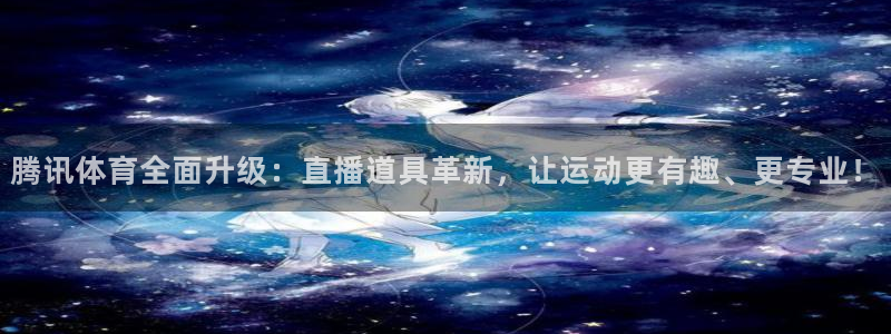 51视频在线直播nba：腾讯体育全面升级：直播道具革新，让运动更有趣、更专业！