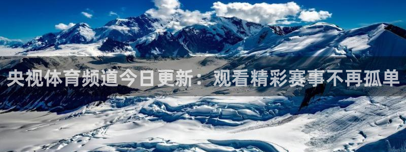 51视频在线直播nba：央视体育频道今日更新：观看精彩赛事不再孤单